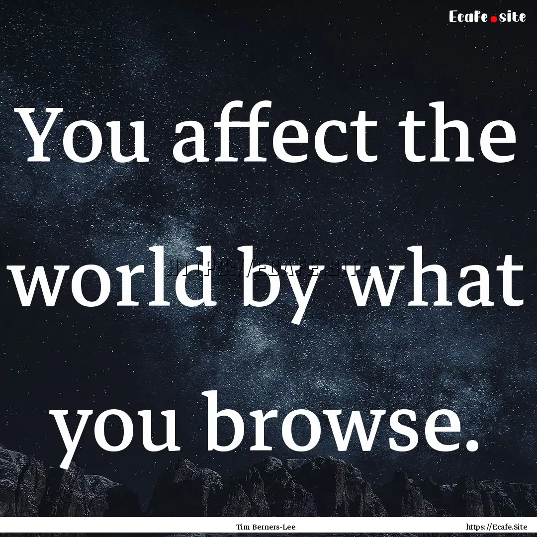 You affect the world by what you browse. : Quote by Tim Berners-Lee