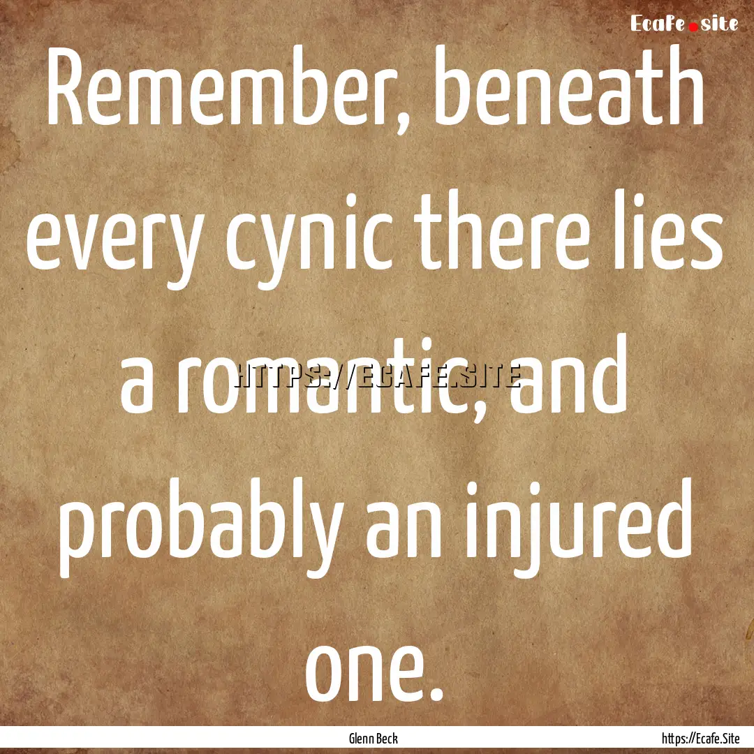 Remember, beneath every cynic there lies.... : Quote by Glenn Beck