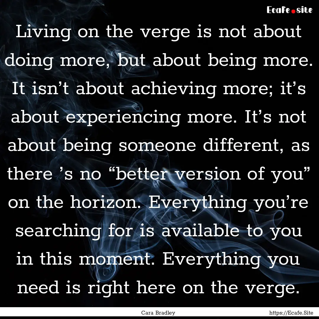 Living on the verge is not about doing more,.... : Quote by Cara Bradley