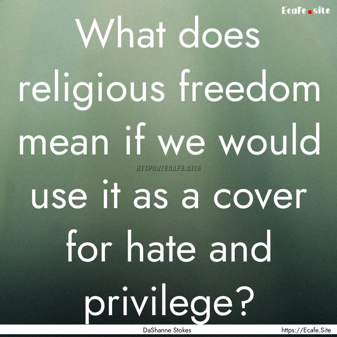 What does religious freedom mean if we would.... : Quote by DaShanne Stokes