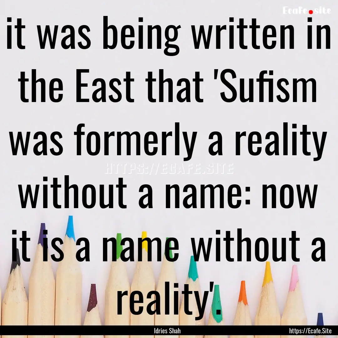 it was being written in the East that 'Sufism.... : Quote by Idries Shah