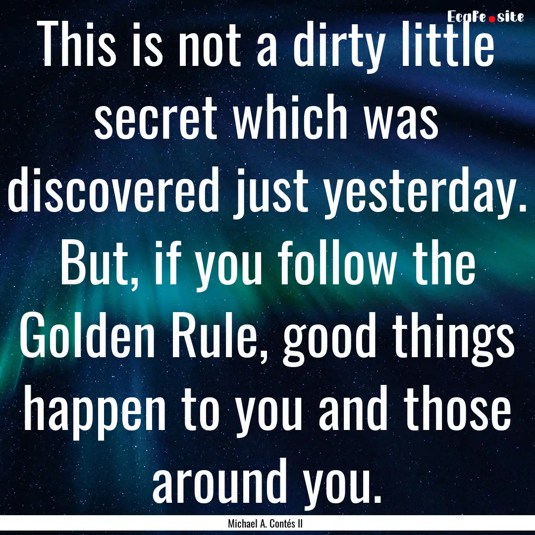 This is not a dirty little secret which was.... : Quote by Michael A. Contés II