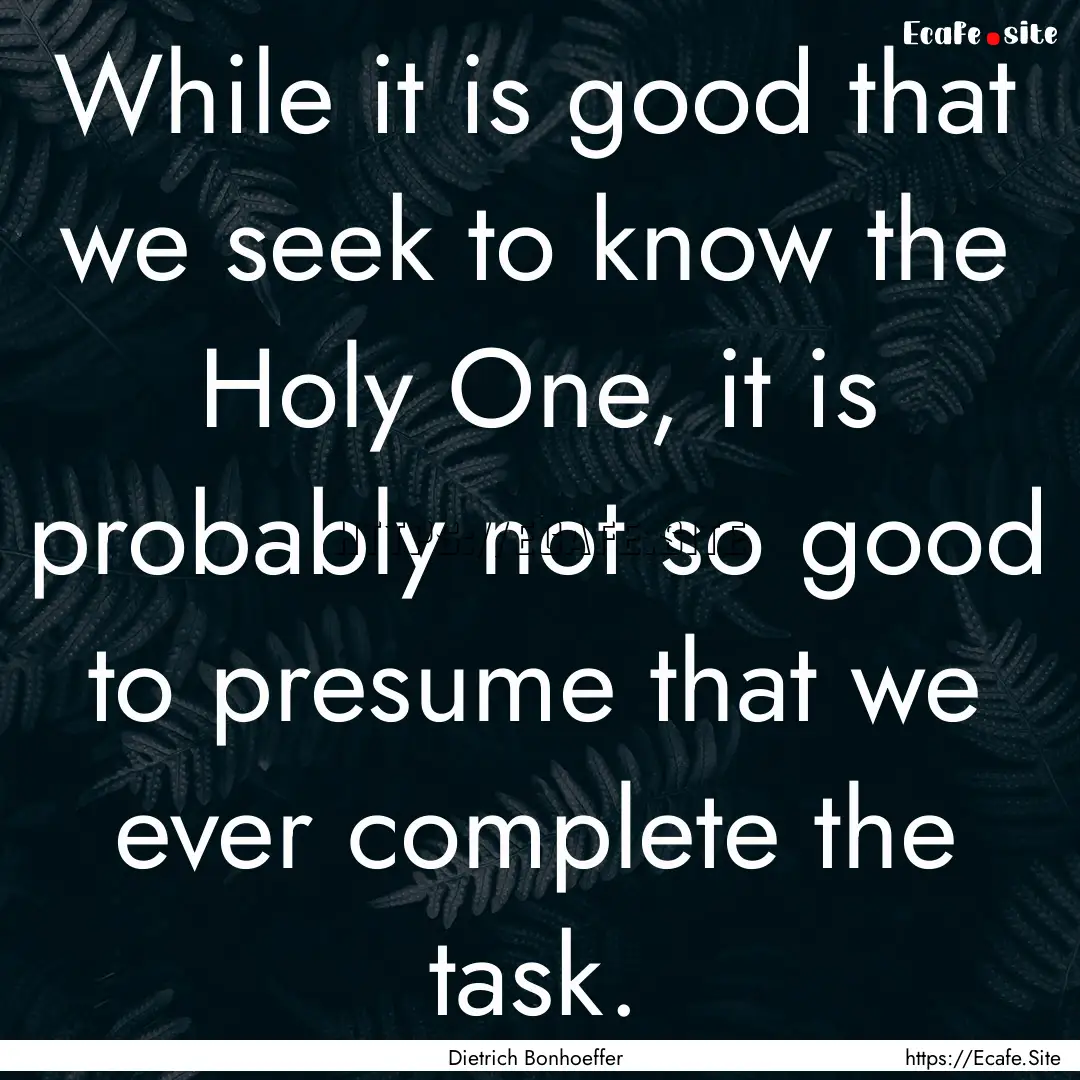 While it is good that we seek to know the.... : Quote by Dietrich Bonhoeffer