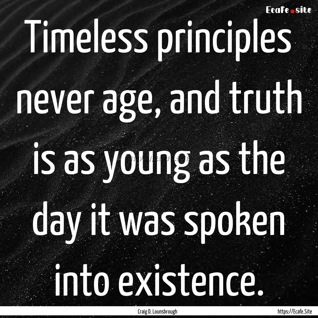 Timeless principles never age, and truth.... : Quote by Craig D. Lounsbrough