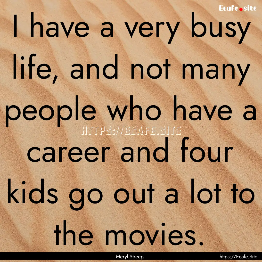 I have a very busy life, and not many people.... : Quote by Meryl Streep