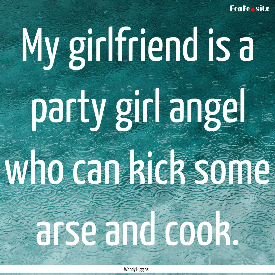 My girlfriend is a party girl angel who can.... : Quote by Wendy Higgins