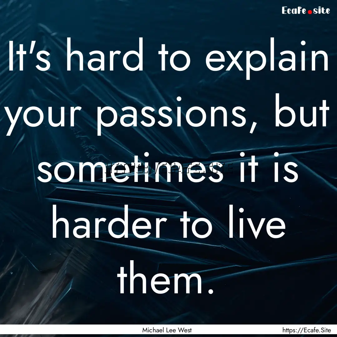 It's hard to explain your passions, but sometimes.... : Quote by Michael Lee West