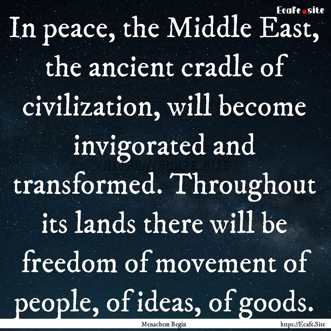 In peace, the Middle East, the ancient cradle.... : Quote by Menachem Begin