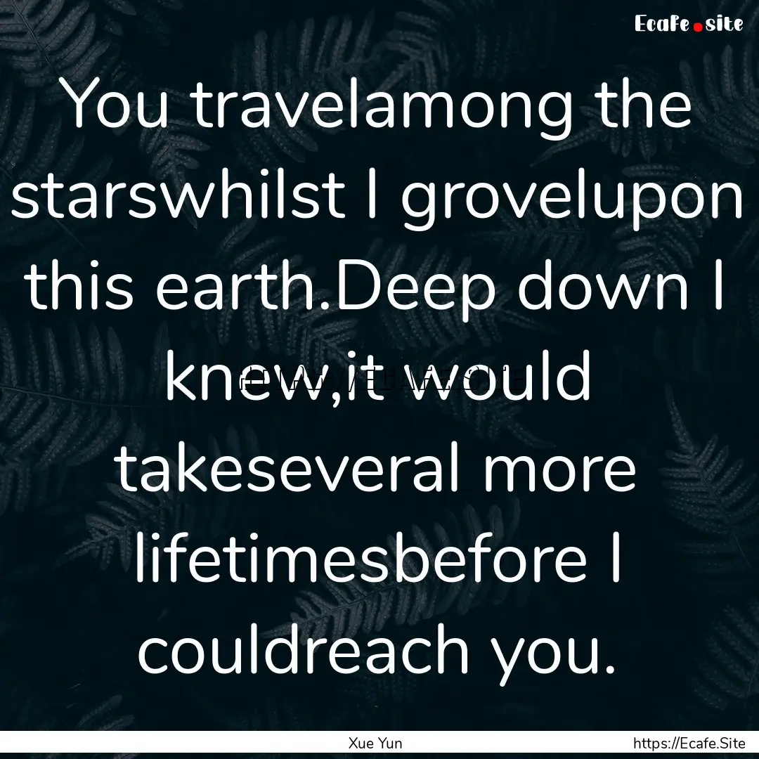 You travelamong the starswhilst I grovelupon.... : Quote by Xue Yun