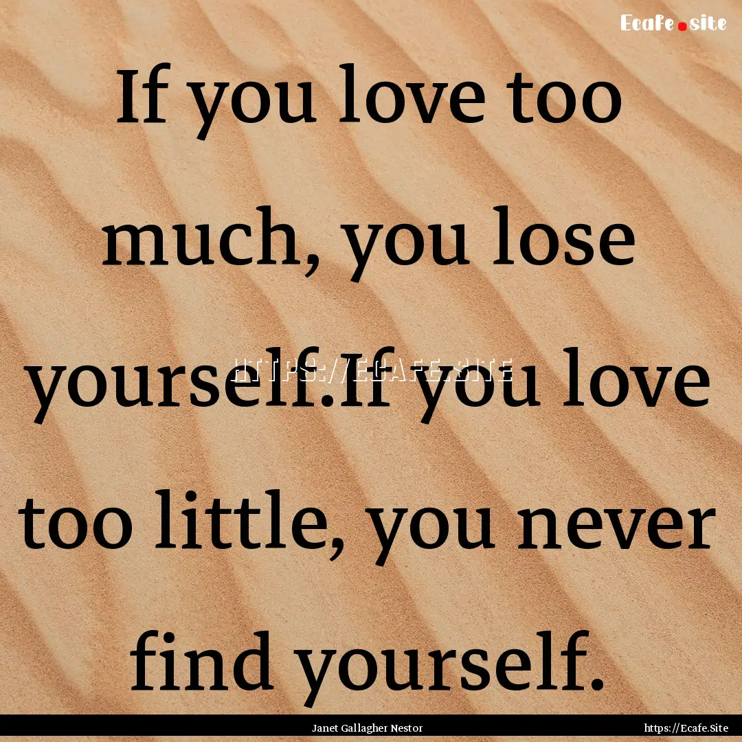 If you love too much, you lose yourself.If.... : Quote by Janet Gallagher Nestor