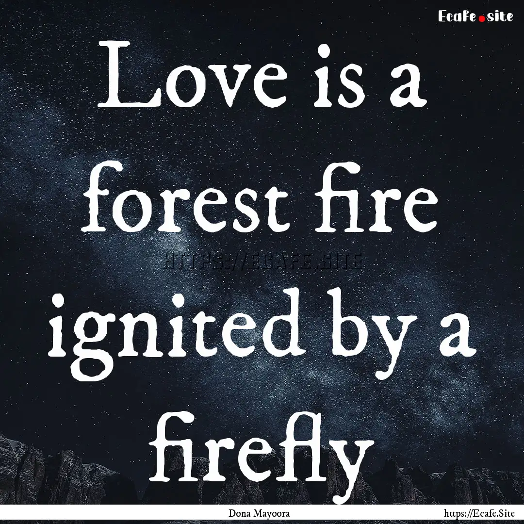 Love is a forest fire ignited by a firefly.... : Quote by Dona Mayoora