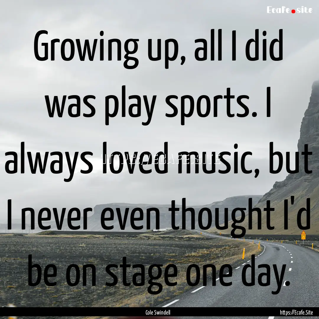 Growing up, all I did was play sports. I.... : Quote by Cole Swindell