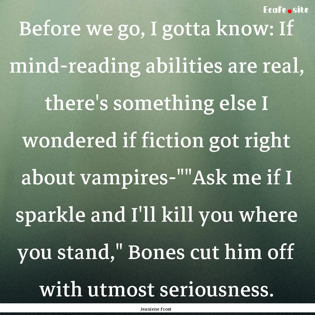 Before we go, I gotta know: If mind-reading.... : Quote by Jeaniene Frost