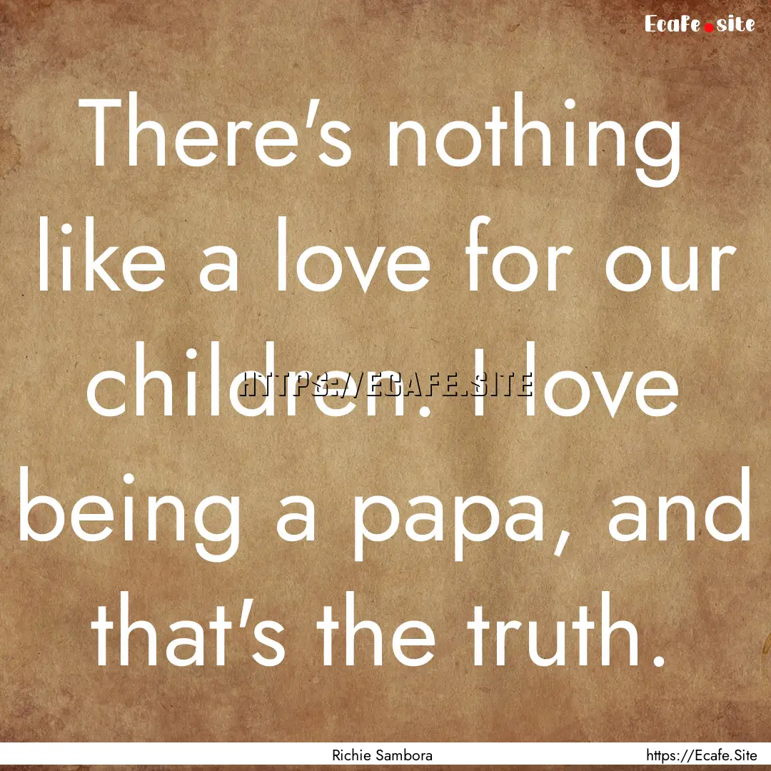 There's nothing like a love for our children..... : Quote by Richie Sambora