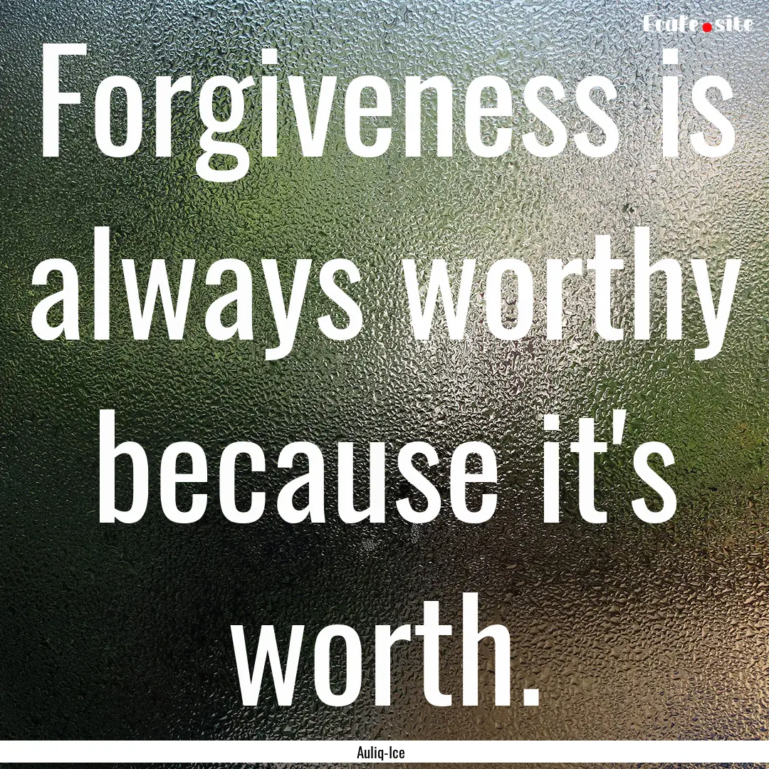 Forgiveness is always worthy because it's.... : Quote by Auliq-Ice