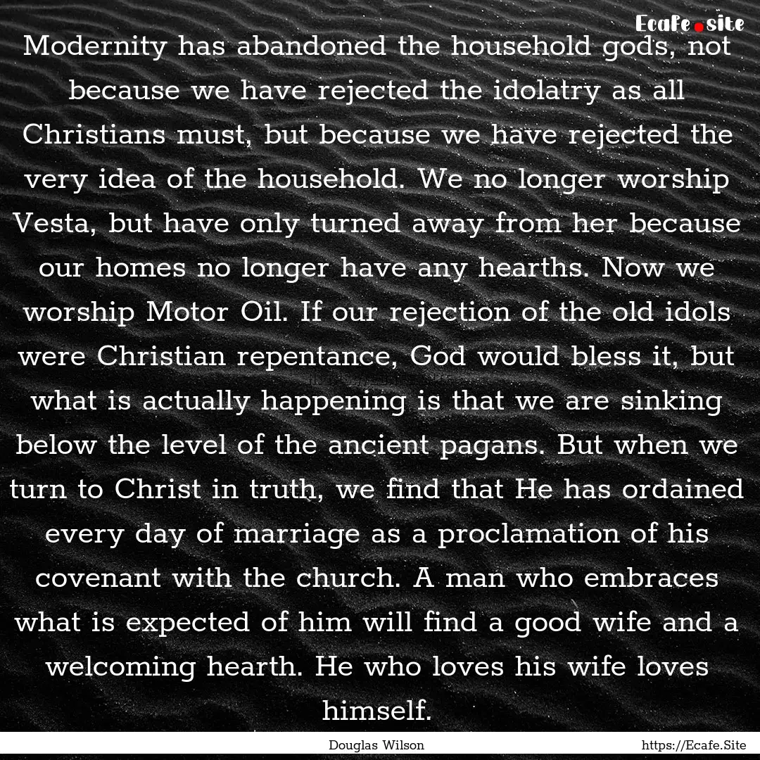 Modernity has abandoned the household gods,.... : Quote by Douglas Wilson