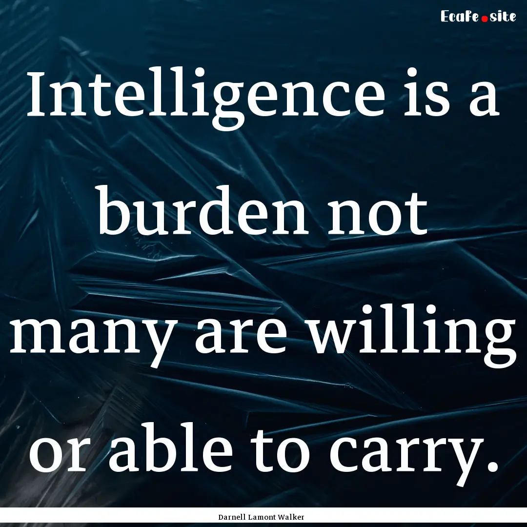 Intelligence is a burden not many are willing.... : Quote by Darnell Lamont Walker