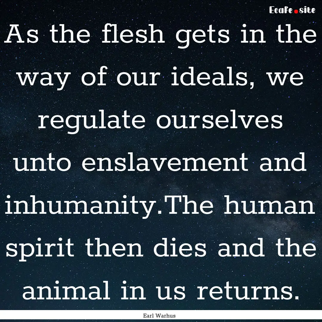 As the flesh gets in the way of our ideals,.... : Quote by Earl Warhus