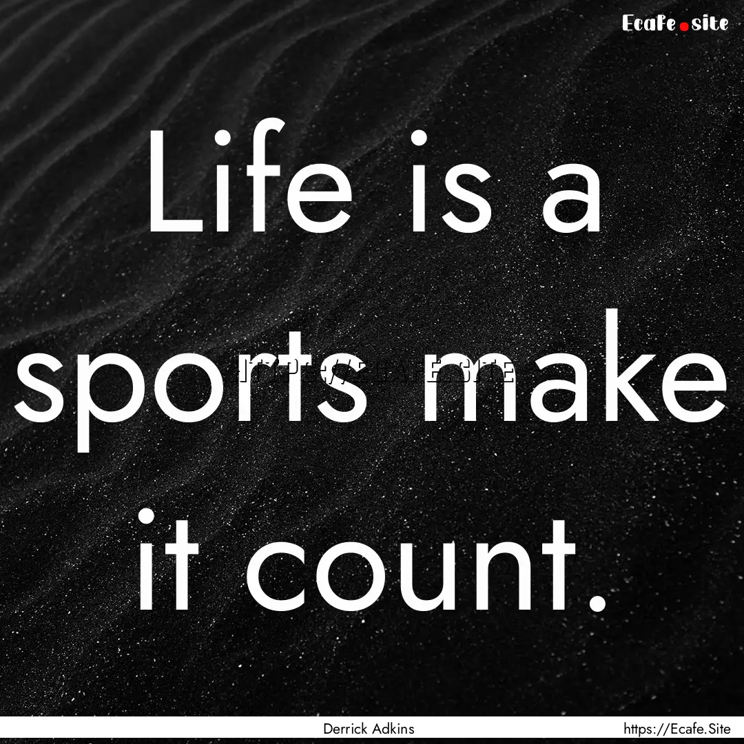 Life is a sports make it count. : Quote by Derrick Adkins