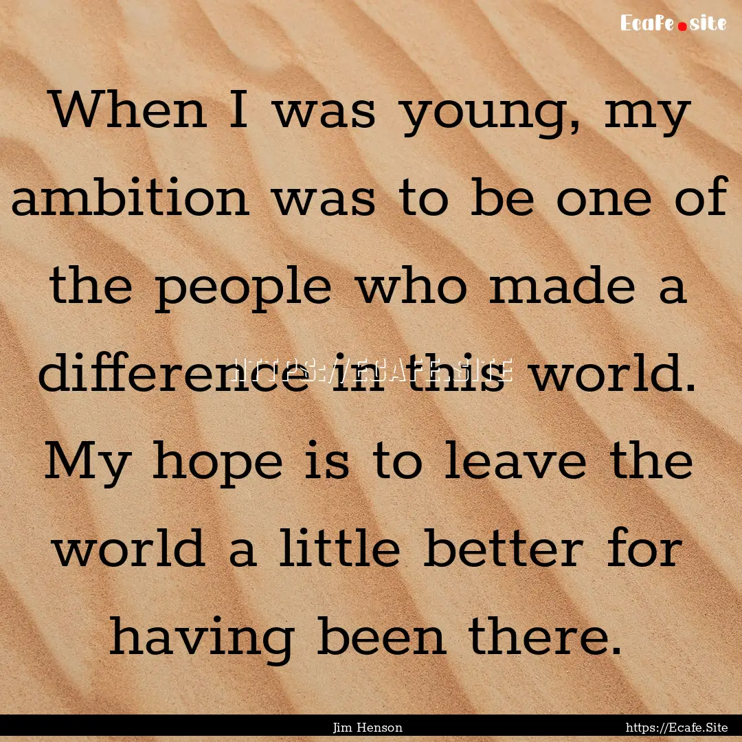 When I was young, my ambition was to be one.... : Quote by Jim Henson