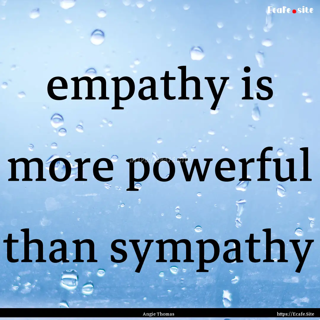 empathy is more powerful than sympathy : Quote by Angie Thomas