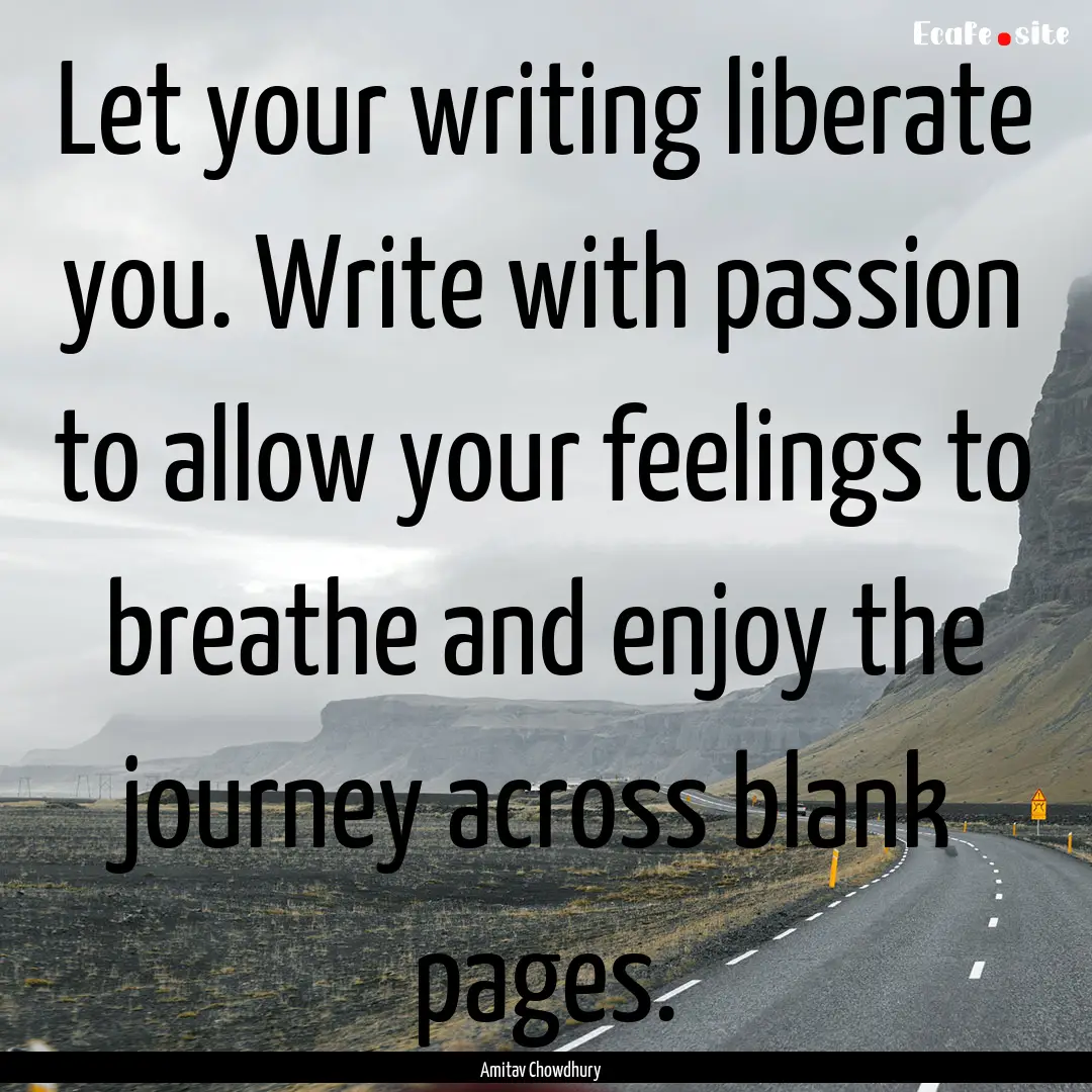 Let your writing liberate you. Write with.... : Quote by Amitav Chowdhury