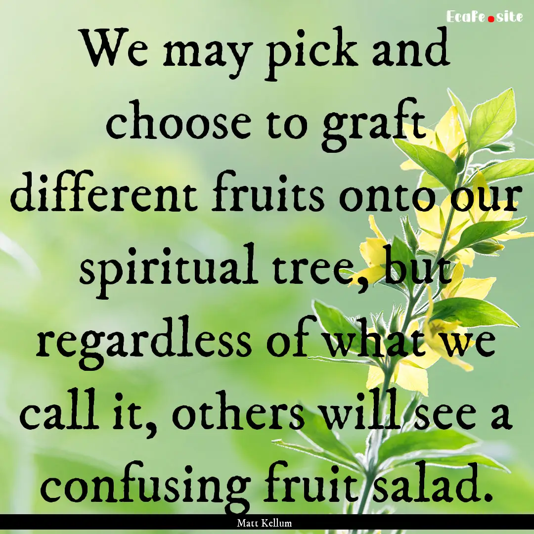 We may pick and choose to graft different.... : Quote by Matt Kellum