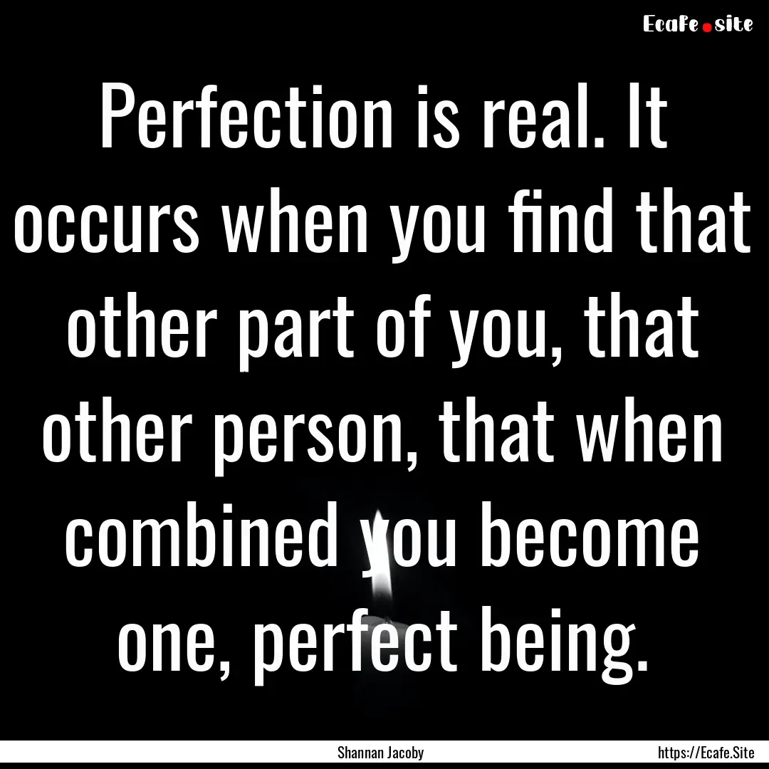 Perfection is real. It occurs when you find.... : Quote by Shannan Jacoby