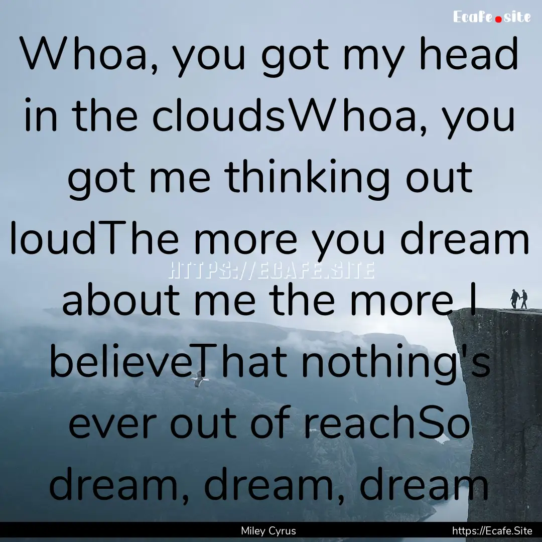 Whoa, you got my head in the cloudsWhoa,.... : Quote by Miley Cyrus