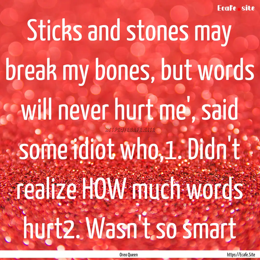 Sticks and stones may break my bones, but.... : Quote by Oreo Queen