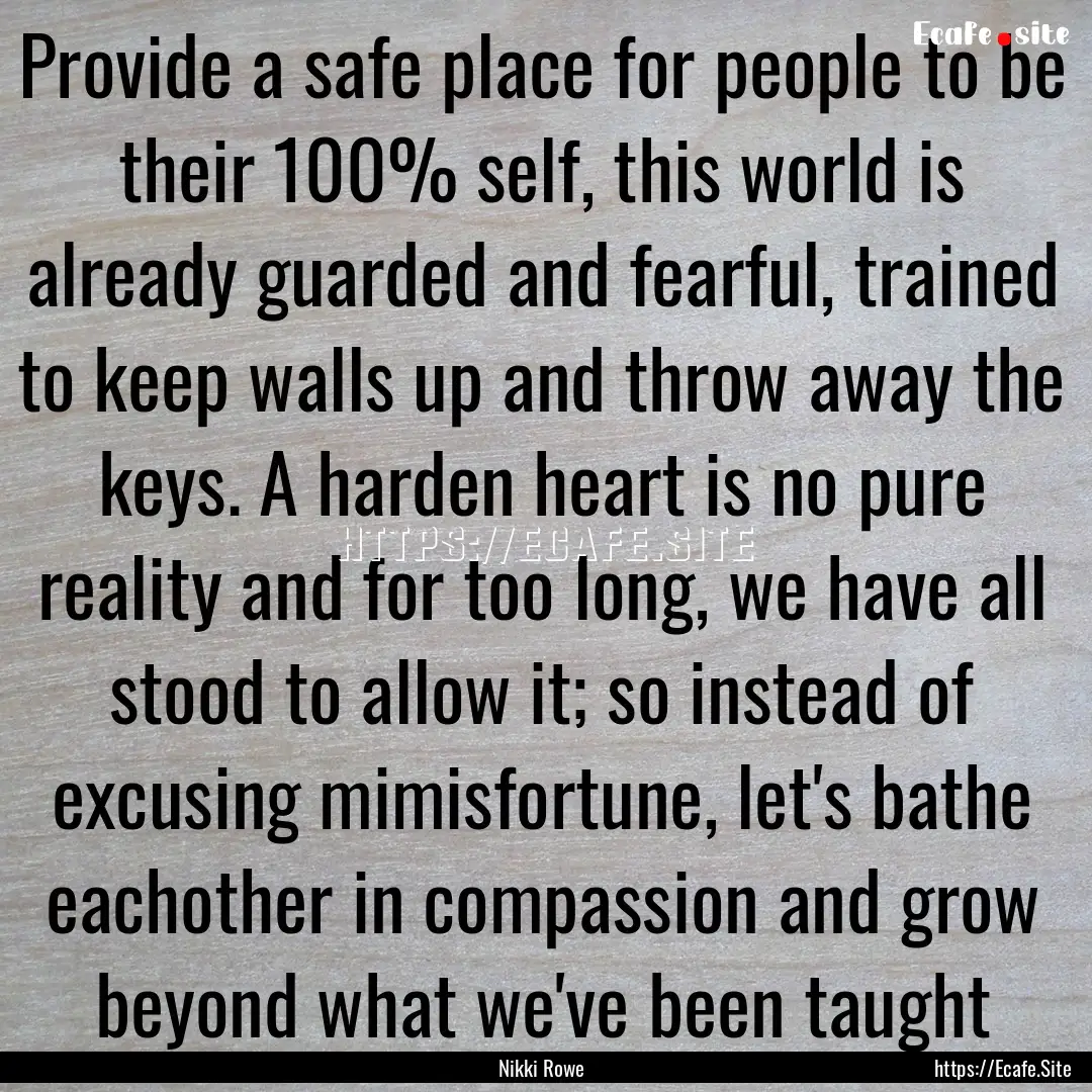 Provide a safe place for people to be their.... : Quote by Nikki Rowe