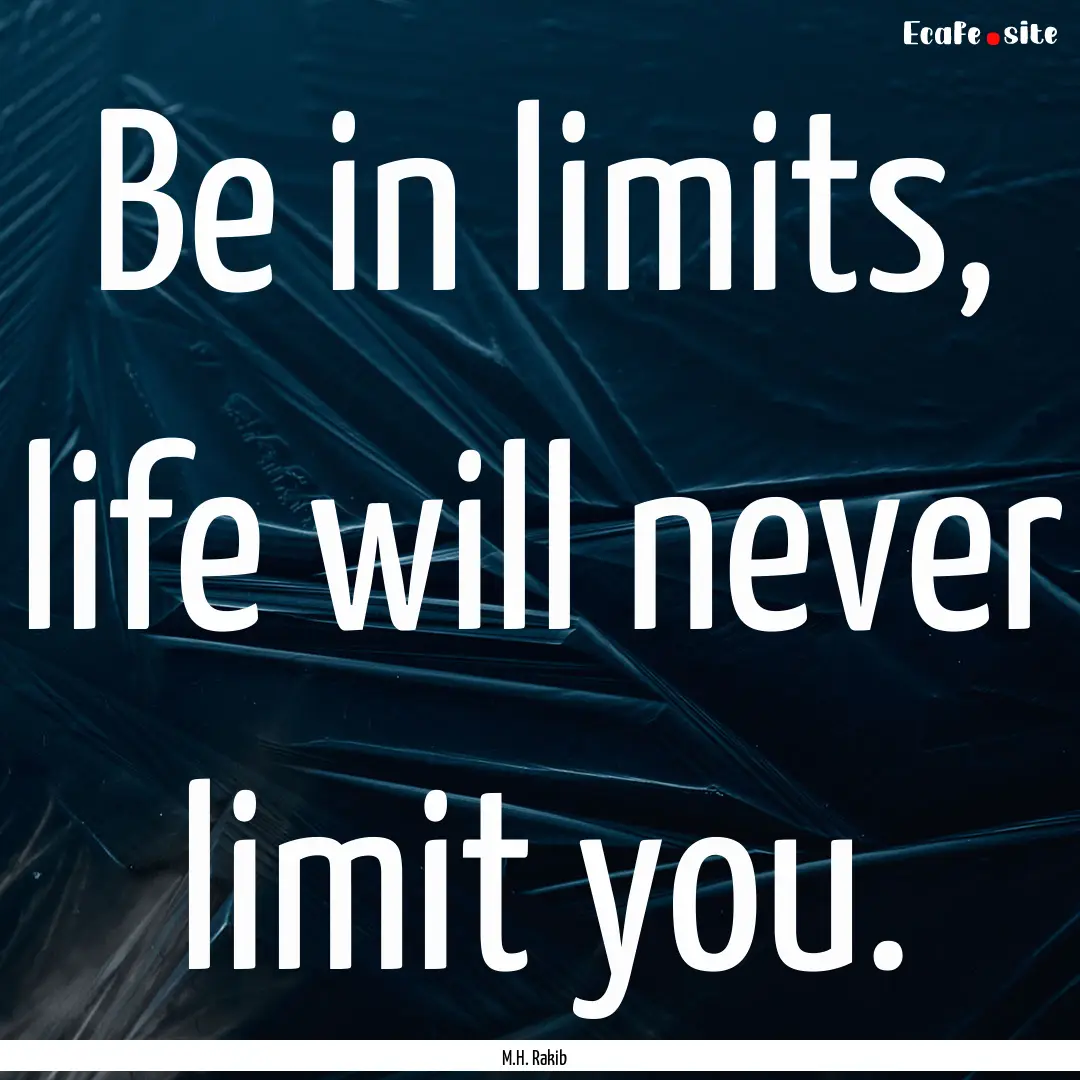 Be in limits, life will never limit you. : Quote by M.H. Rakib