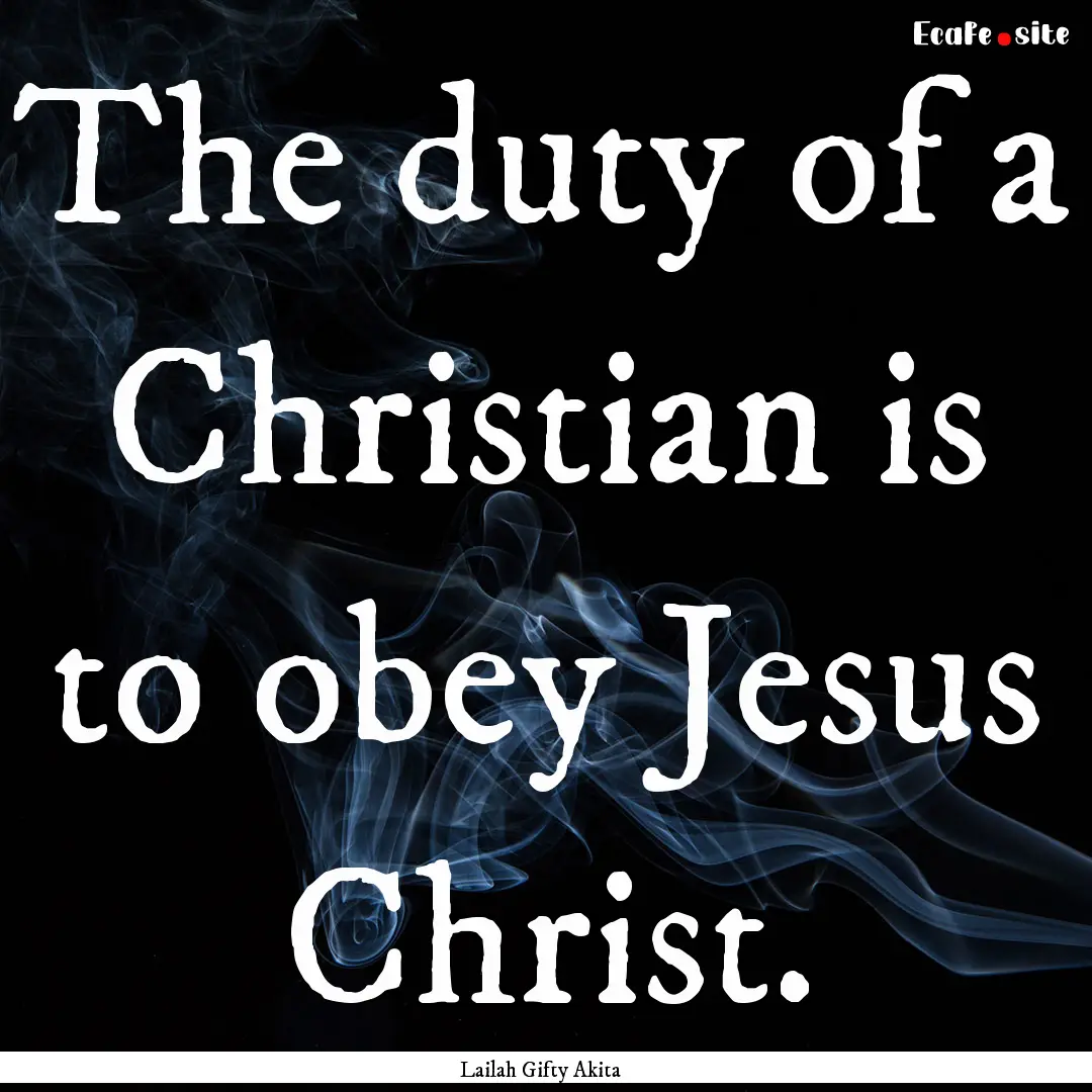 The duty of a Christian is to obey Jesus.... : Quote by Lailah Gifty Akita