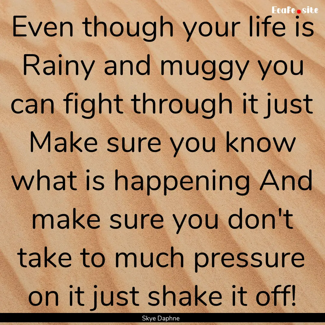 Even though your life is Rainy and muggy.... : Quote by Skye Daphne