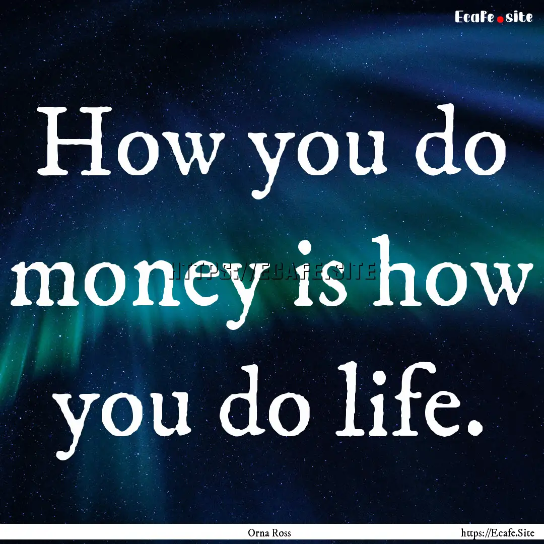 How you do money is how you do life. : Quote by Orna Ross