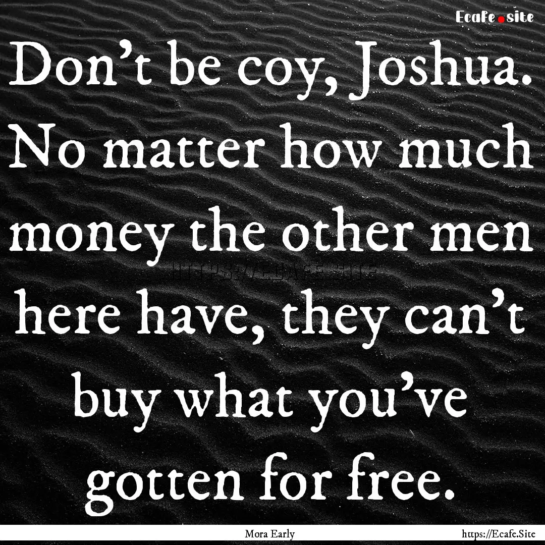 Don't be coy, Joshua. No matter how much.... : Quote by Mora Early