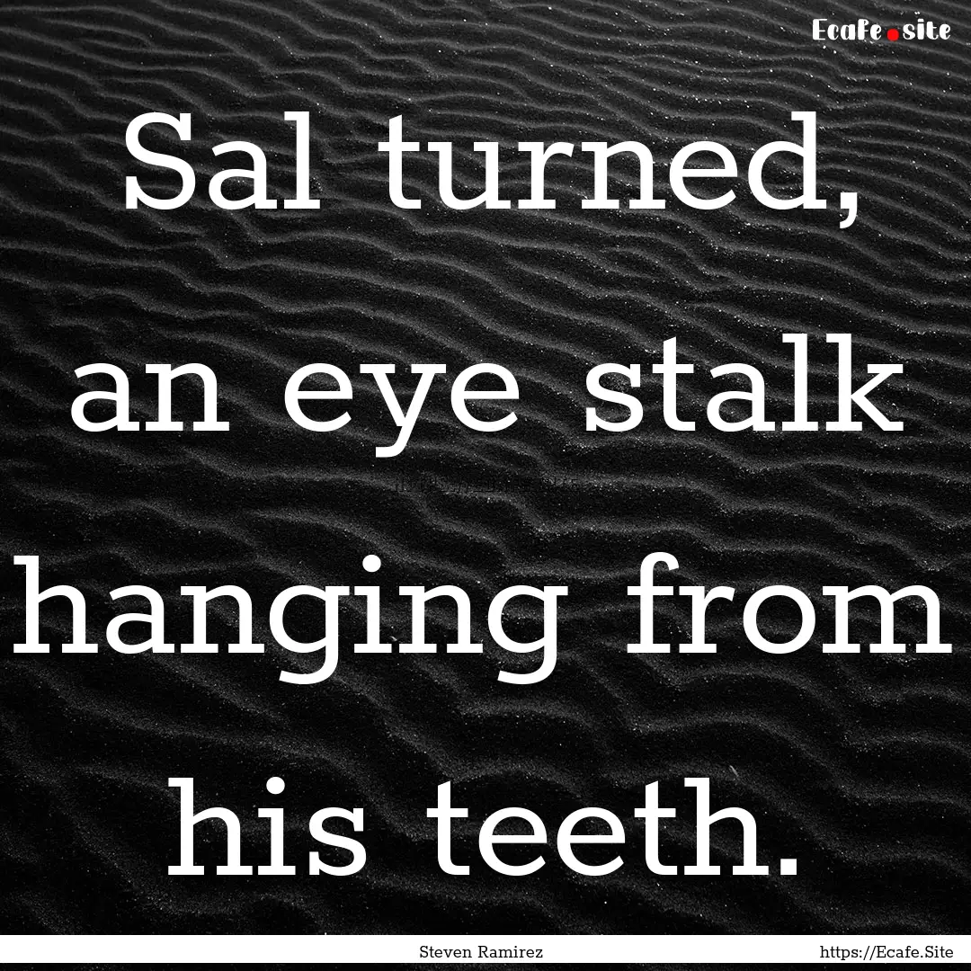 Sal turned, an eye stalk hanging from his.... : Quote by Steven Ramirez