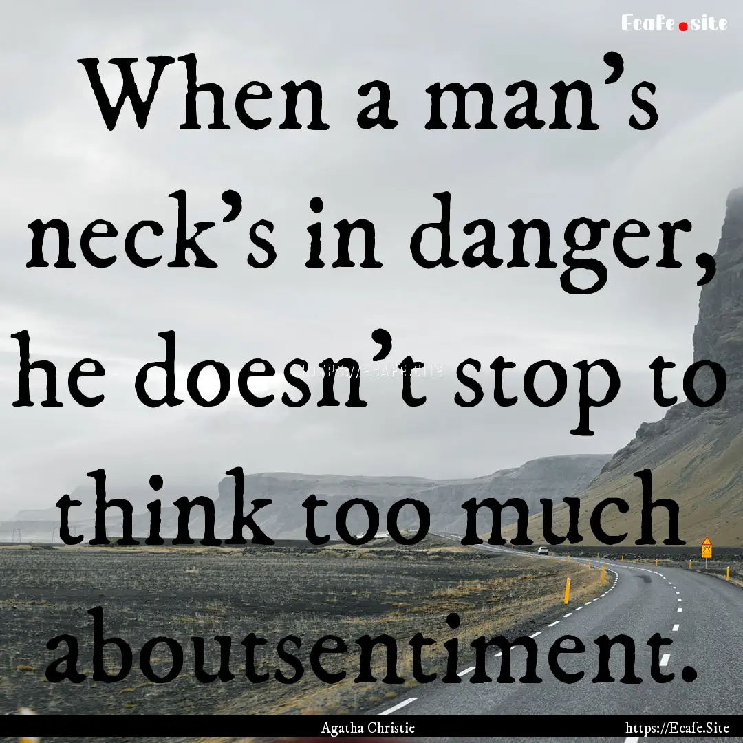 When a man's neck's in danger, he doesn't.... : Quote by Agatha Christie