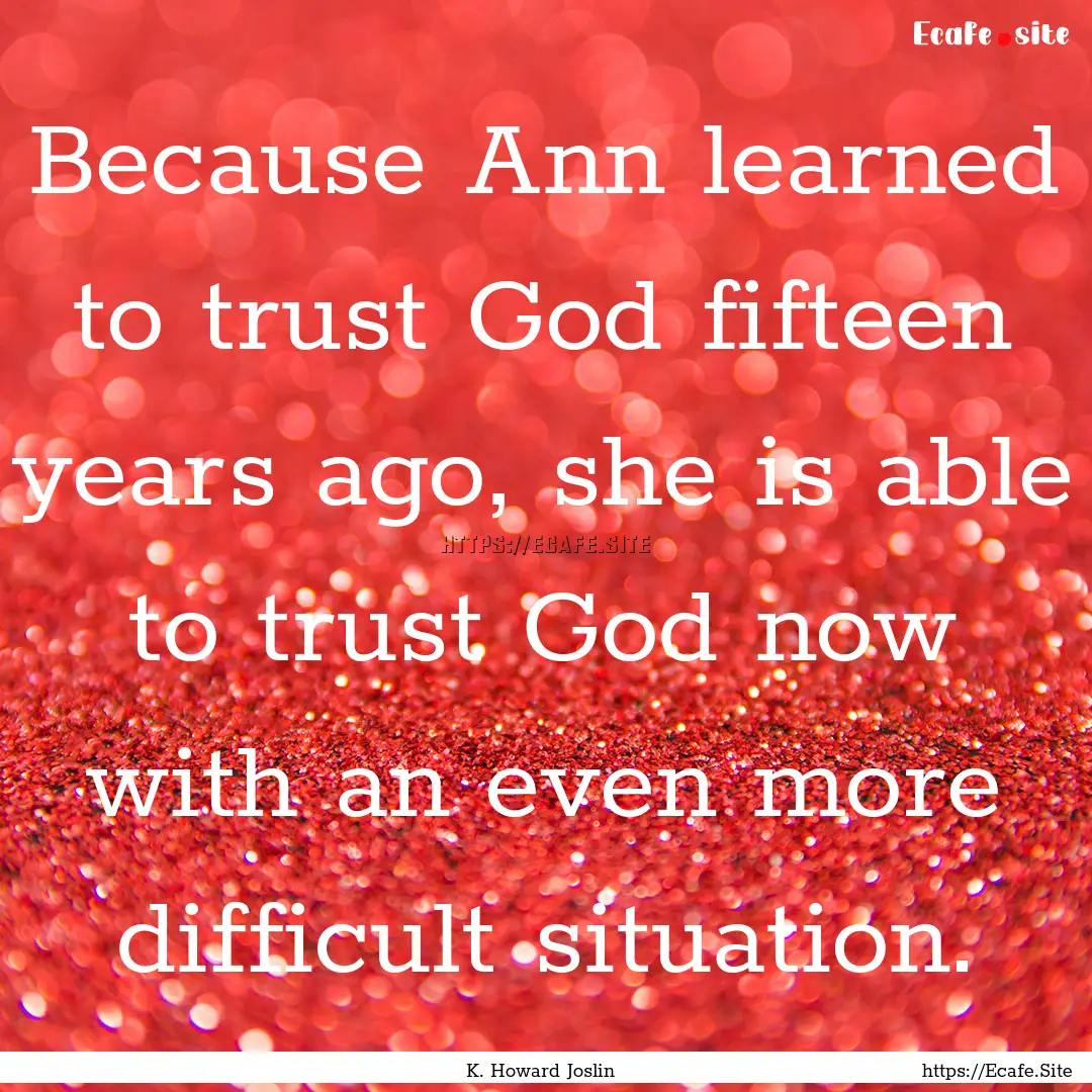 Because Ann learned to trust God fifteen.... : Quote by K. Howard Joslin