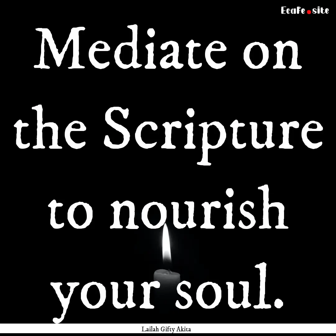 Mediate on the Scripture to nourish your.... : Quote by Lailah Gifty Akita