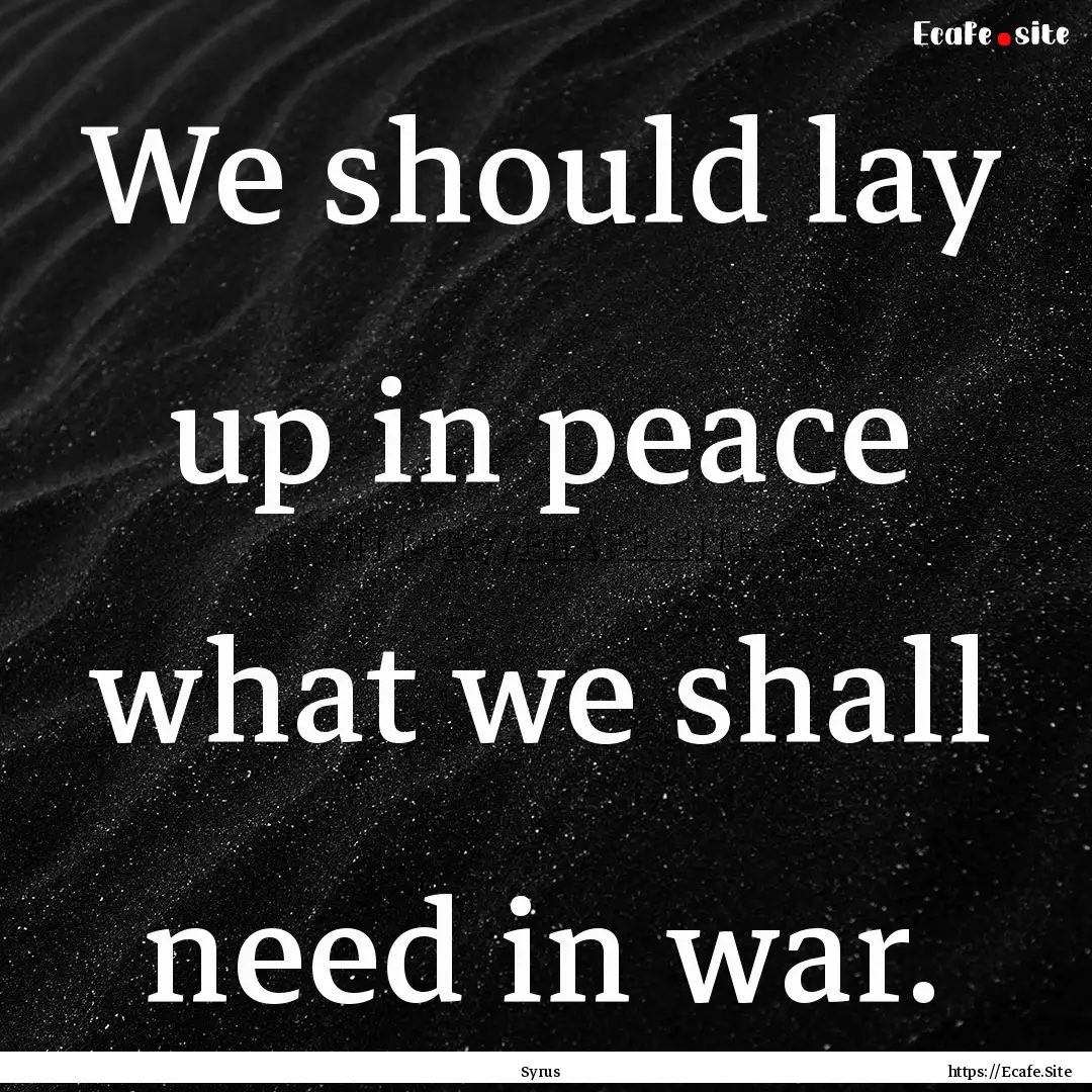 We should lay up in peace what we shall need.... : Quote by Syrus