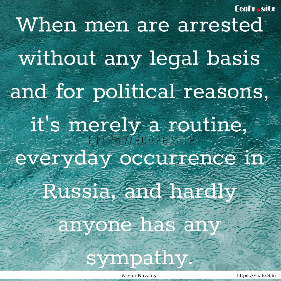 When men are arrested without any legal basis.... : Quote by Alexei Navalny