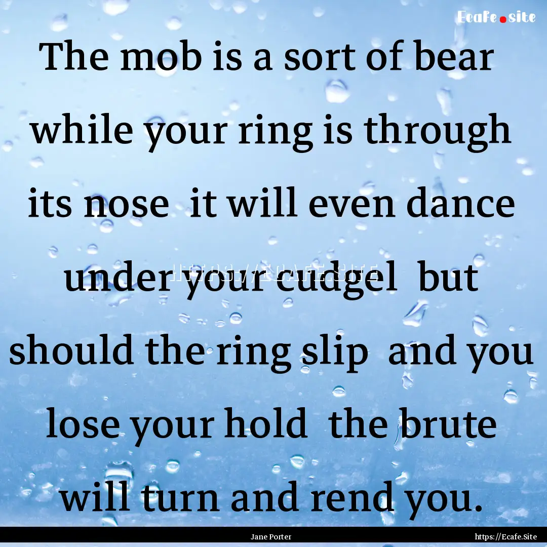 The mob is a sort of bear while your ring.... : Quote by Jane Porter