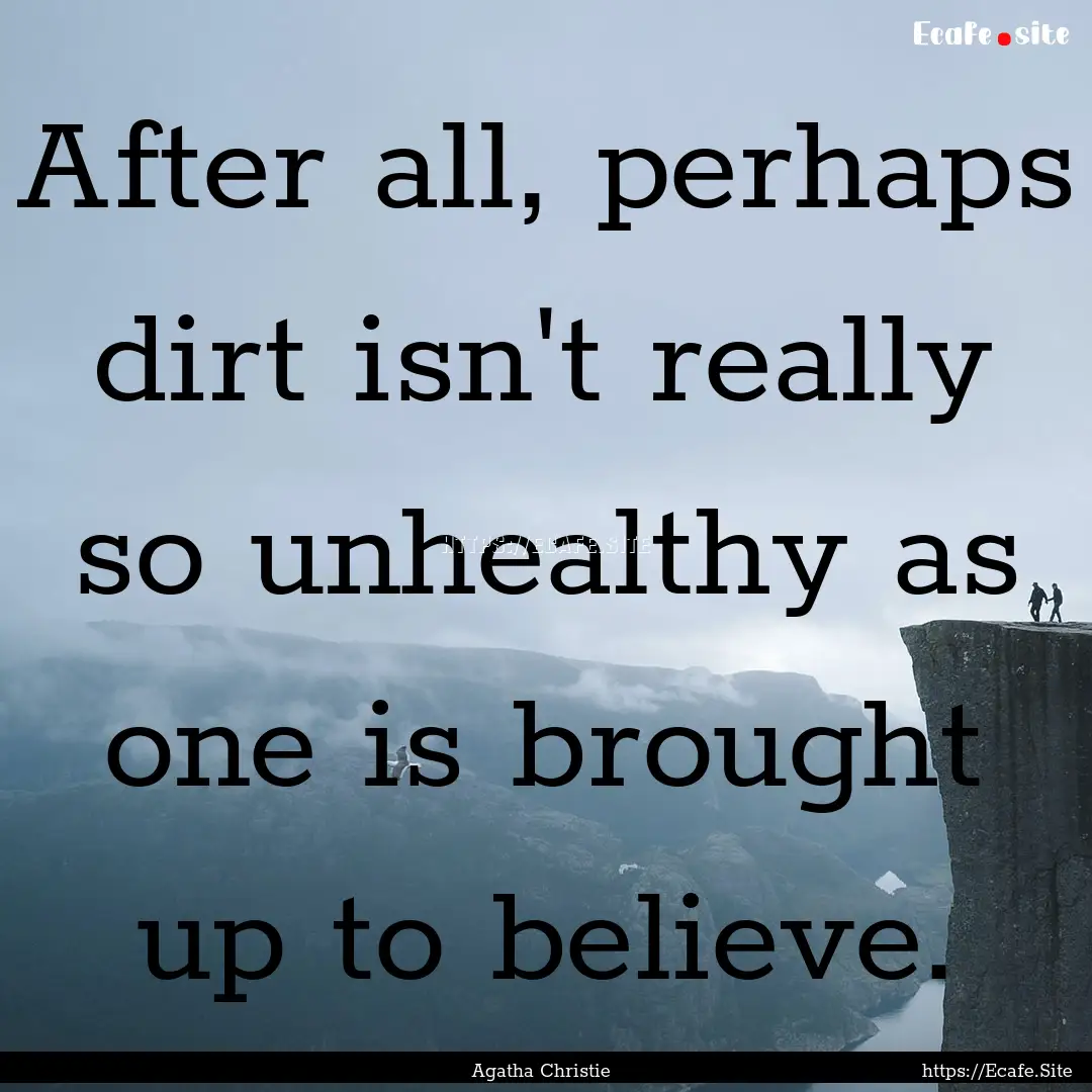 After all, perhaps dirt isn't really so unhealthy.... : Quote by Agatha Christie