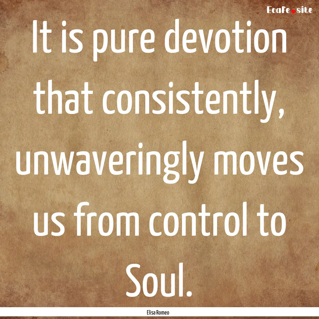 It is pure devotion that consistently, unwaveringly.... : Quote by Elisa Romeo