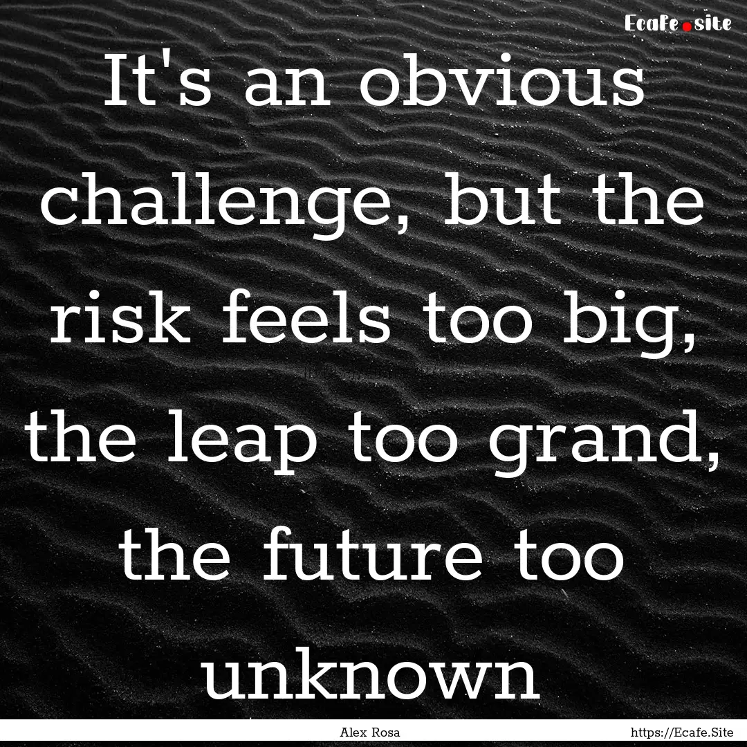 It's an obvious challenge, but the risk feels.... : Quote by Alex Rosa