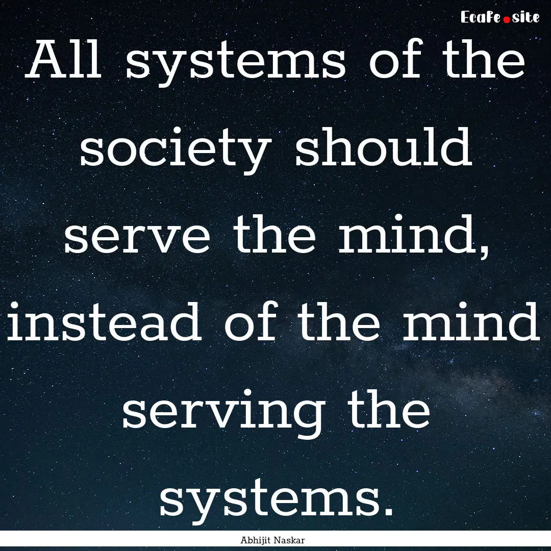 All systems of the society should serve the.... : Quote by Abhijit Naskar