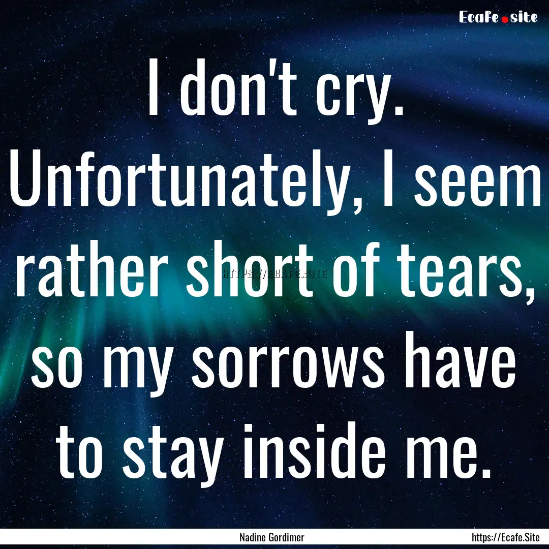 I don't cry. Unfortunately, I seem rather.... : Quote by Nadine Gordimer