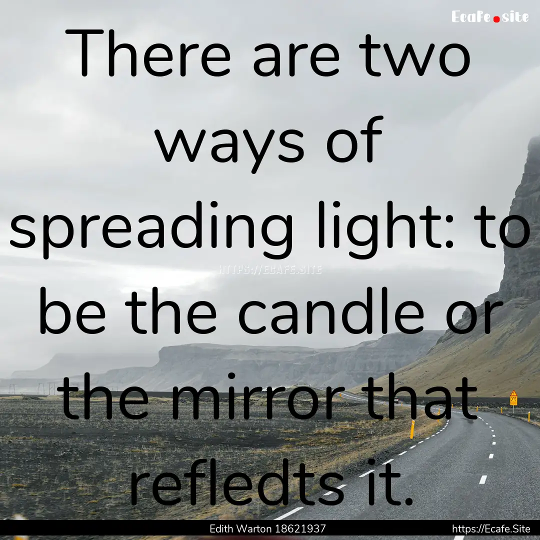 There are two ways of spreading light: to.... : Quote by Edith Warton 18621937