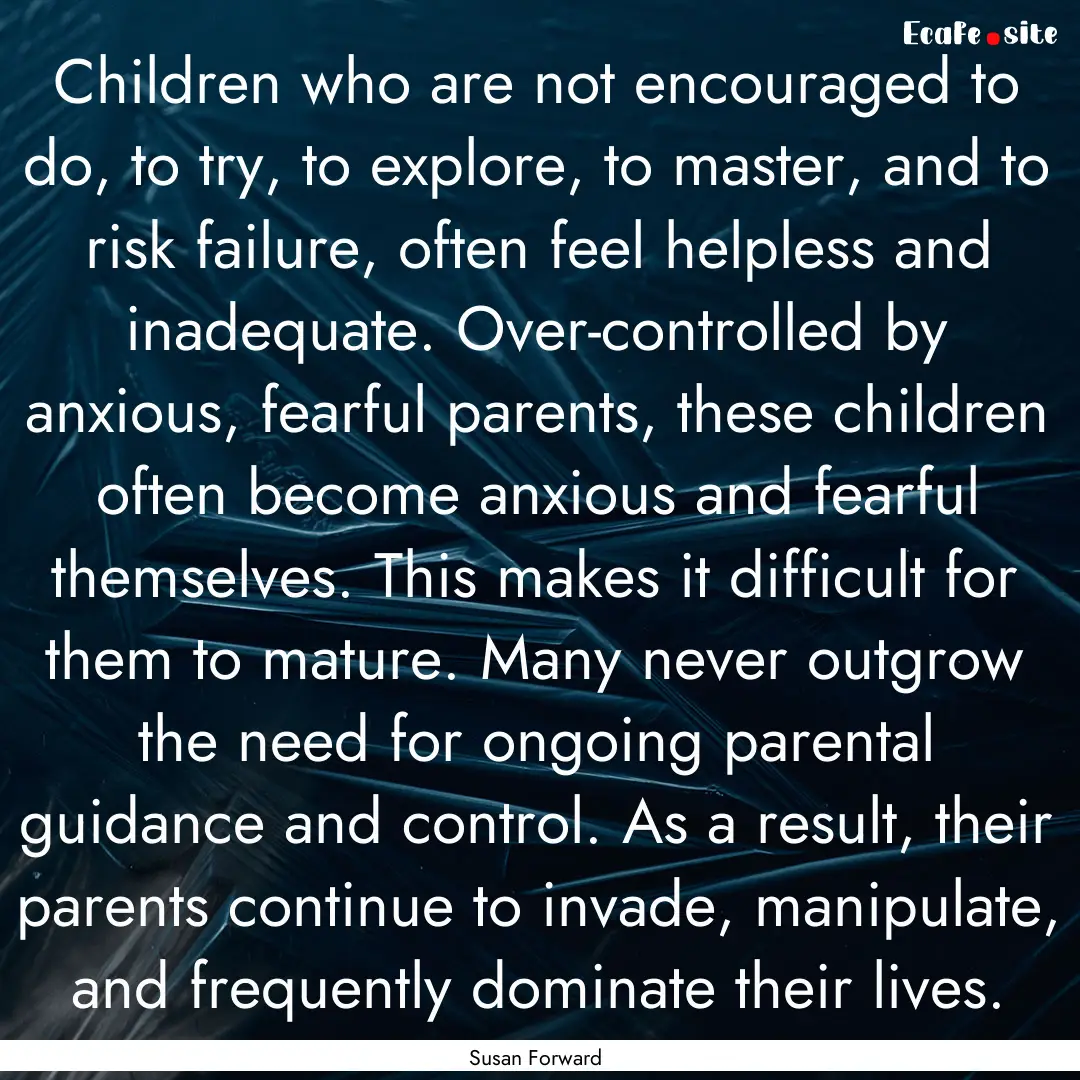 Children who are not encouraged to do, to.... : Quote by Susan Forward